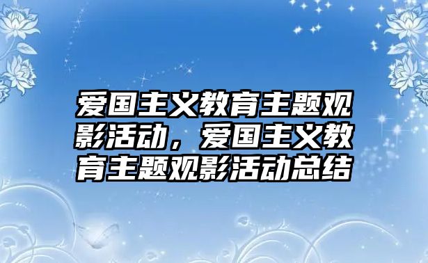 愛國(guó)主義教育主題觀影活動(dòng)，愛國(guó)主義教育主題觀影活動(dòng)總結(jié)