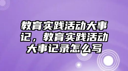 教育實踐活動大事記，教育實踐活動大事記錄怎么寫