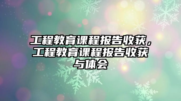 工程教育課程報告收獲，工程教育課程報告收獲與體會