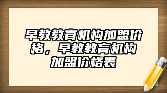 早教教育機構加盟價格，早教教育機構加盟價格表