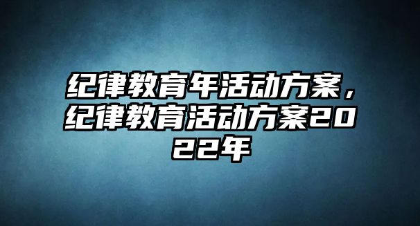 紀律教育年活動方案，紀律教育活動方案2022年