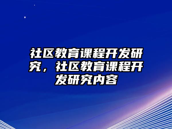 社區(qū)教育課程開發(fā)研究，社區(qū)教育課程開發(fā)研究內(nèi)容