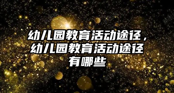 幼兒園教育活動途徑，幼兒園教育活動途徑有哪些