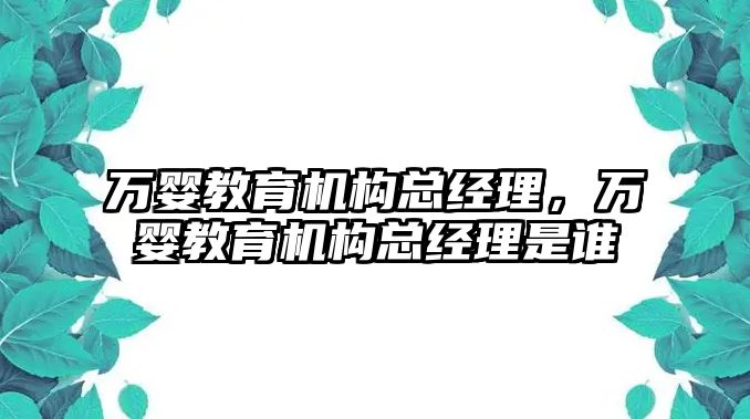 萬嬰教育機構總經理，萬嬰教育機構總經理是誰