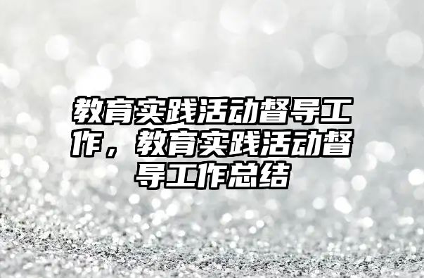 教育實踐活動督導工作，教育實踐活動督導工作總結