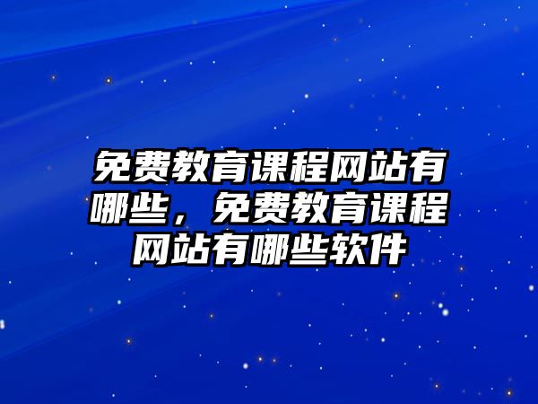 免費教育課程網(wǎng)站有哪些，免費教育課程網(wǎng)站有哪些軟件