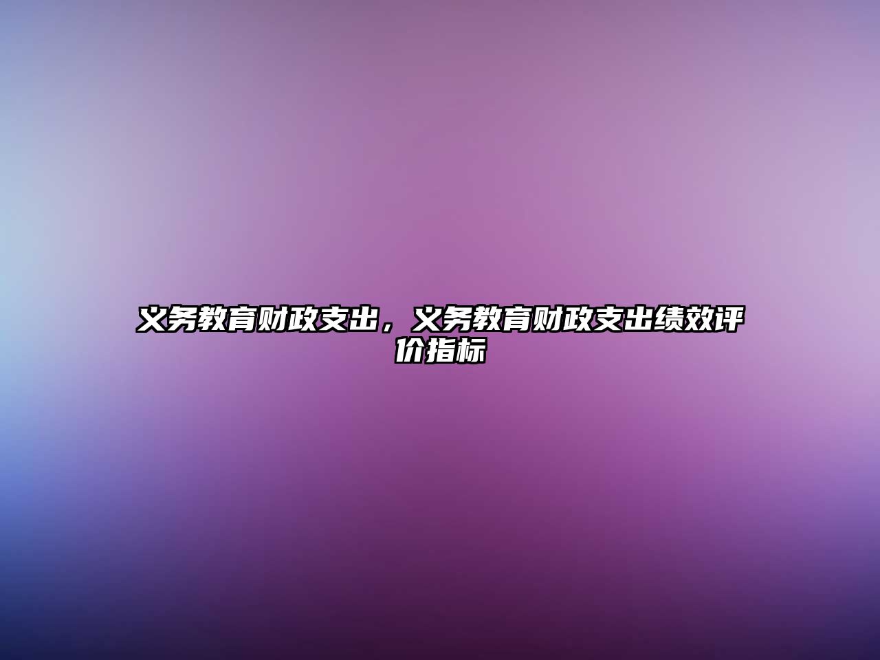 義務(wù)教育財(cái)政支出，義務(wù)教育財(cái)政支出績(jī)效評(píng)價(jià)指標(biāo)