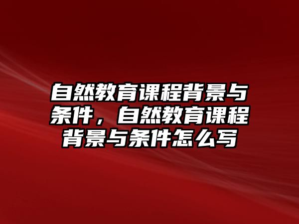 自然教育課程背景與條件，自然教育課程背景與條件怎么寫