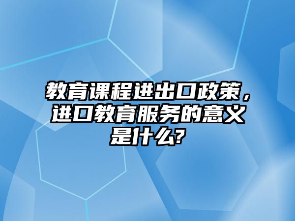 教育課程進出口政策，進口教育服務的意義是什么?