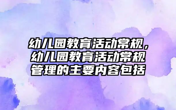 幼兒園教育活動常規，幼兒園教育活動常規管理的主要內容包括