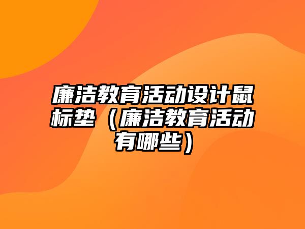 廉潔教育活動設計鼠標墊（廉潔教育活動有哪些）