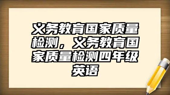 義務(wù)教育國(guó)家質(zhì)量檢測(cè)，義務(wù)教育國(guó)家質(zhì)量檢測(cè)四年級(jí)英語(yǔ)