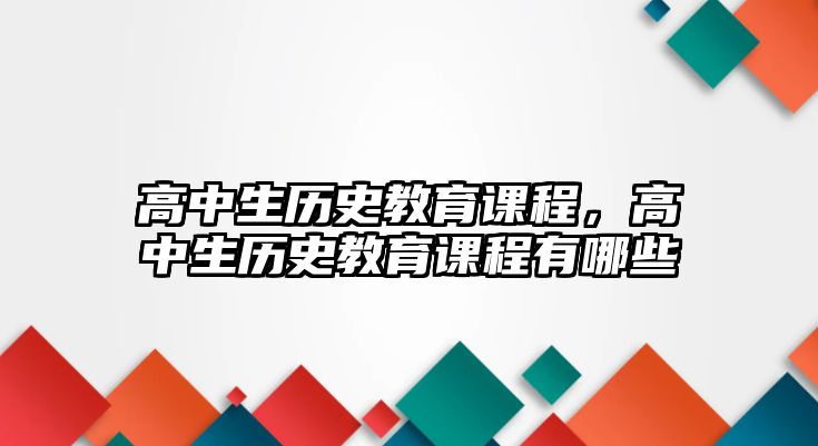 高中生歷史教育課程，高中生歷史教育課程有哪些