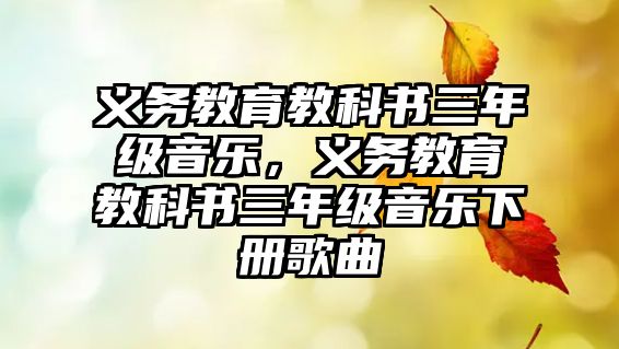 義務教育教科書三年級音樂，義務教育教科書三年級音樂下冊歌曲