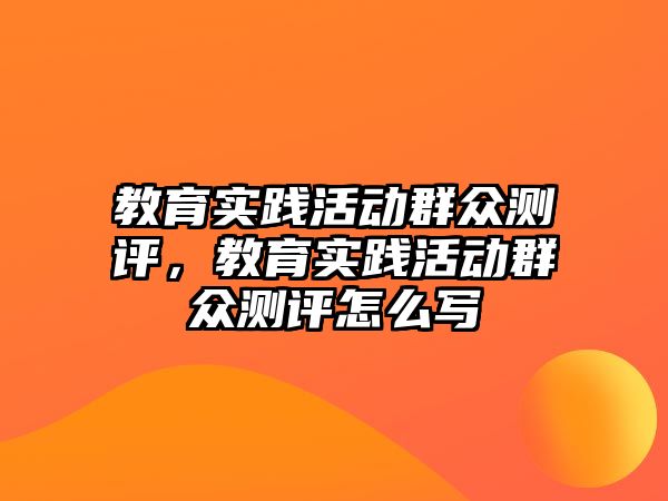 教育實踐活動群眾測評，教育實踐活動群眾測評怎么寫