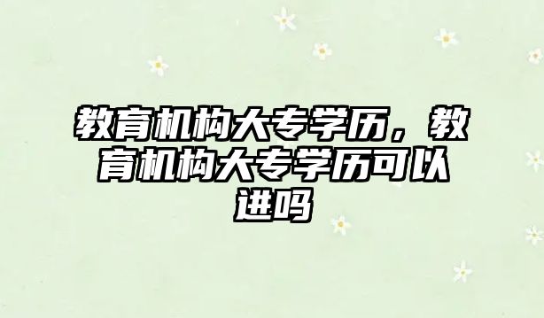 教育機構大專學歷，教育機構大專學歷可以進嗎