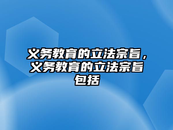 義務(wù)教育的立法宗旨，義務(wù)教育的立法宗旨包括