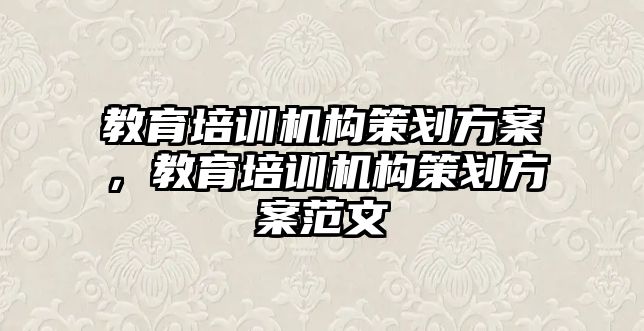 教育培訓機構策劃方案，教育培訓機構策劃方案范文