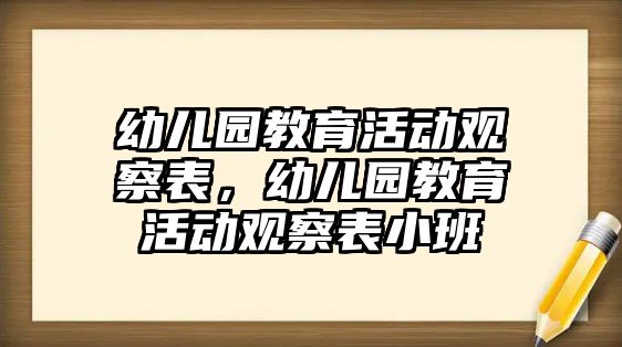 幼兒園教育活動觀察表，幼兒園教育活動觀察表小班