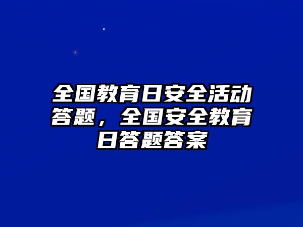 全國教育日安全活動答題，全國安全教育日答題答案