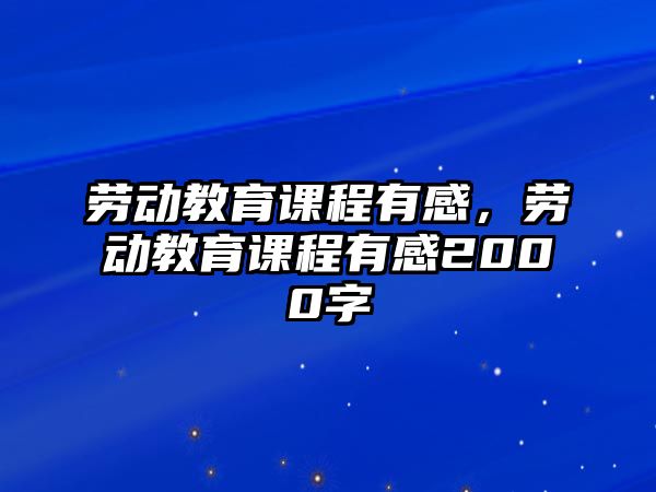 勞動教育課程有感，勞動教育課程有感2000字