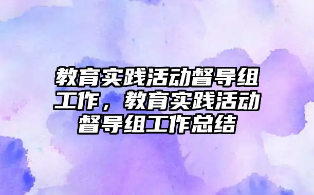 教育實踐活動督導組工作，教育實踐活動督導組工作總結