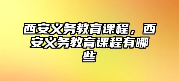 西安義務教育課程，西安義務教育課程有哪些