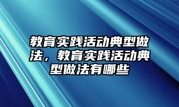 教育實踐活動典型做法，教育實踐活動典型做法有哪些