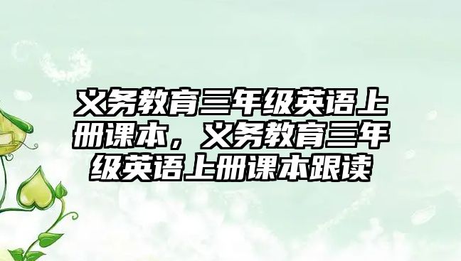 義務(wù)教育三年級英語上冊課本，義務(wù)教育三年級英語上冊課本跟讀