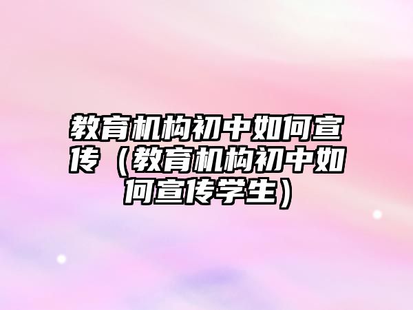 教育機構初中如何宣傳（教育機構初中如何宣傳學生）