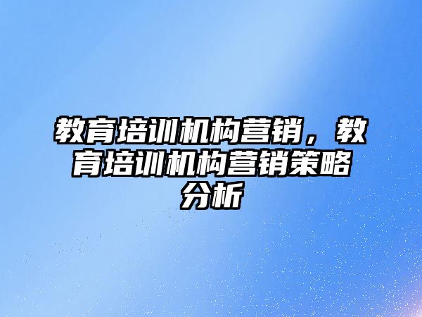 教育培訓機構營銷，教育培訓機構營銷策略分析