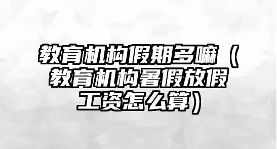 教育機構假期多嘛（教育機構暑假放假工資怎么算）