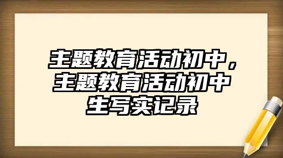 主題教育活動初中，主題教育活動初中生寫實記錄