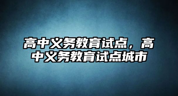 高中義務教育試點，高中義務教育試點城市