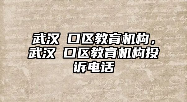 武漢硚口區教育機構，武漢硚口區教育機構投訴電話