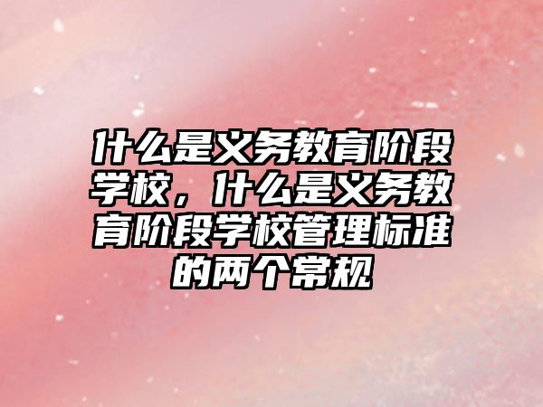 什么是義務(wù)教育階段學(xué)校，什么是義務(wù)教育階段學(xué)校管理標(biāo)準(zhǔn)的兩個(gè)常規(guī)