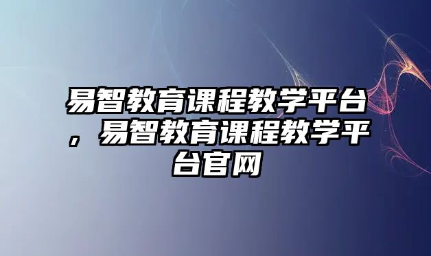 易智教育課程教學平臺，易智教育課程教學平臺官網