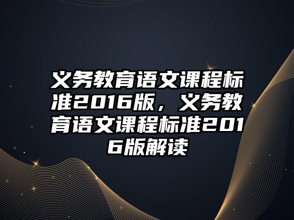 義務教育語文課程標準2016版，義務教育語文課程標準2016版解讀