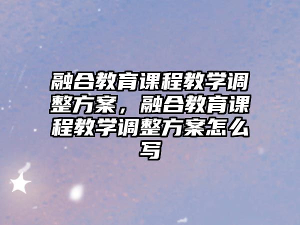 融合教育課程教學調整方案，融合教育課程教學調整方案怎么寫