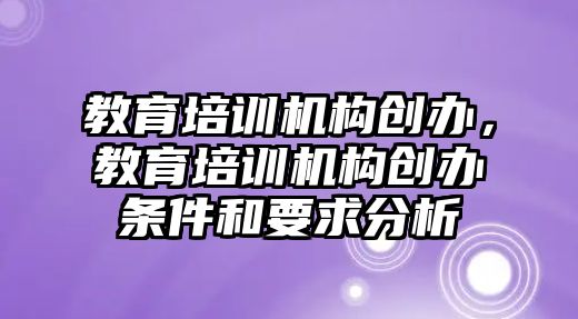 教育培訓機構創辦，教育培訓機構創辦條件和要求分析