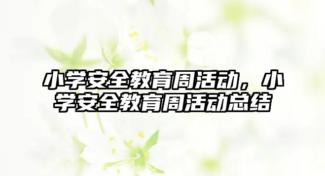 小學安全教育周活動，小學安全教育周活動總結