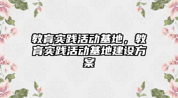 教育實踐活動基地，教育實踐活動基地建設方案