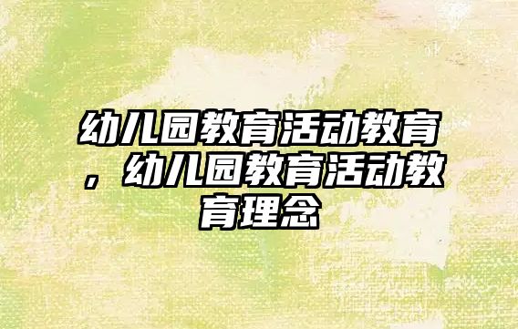 幼兒園教育活動教育，幼兒園教育活動教育理念