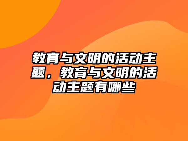 教育與文明的活動主題，教育與文明的活動主題有哪些