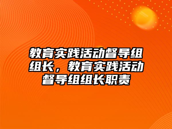 教育實踐活動督導組組長，教育實踐活動督導組組長職責