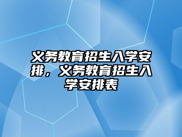 義務教育招生入學安排，義務教育招生入學安排表