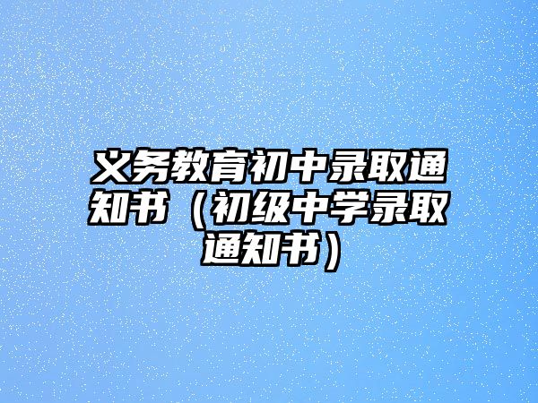 義務教育初中錄取通知書（初級中學錄取通知書）