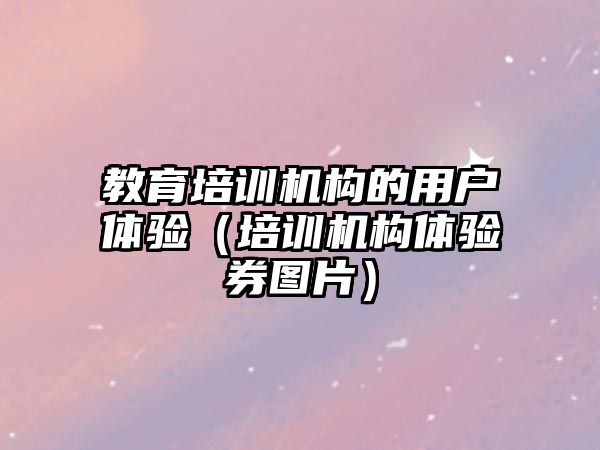 教育培訓機構的用戶體驗（培訓機構體驗券圖片）