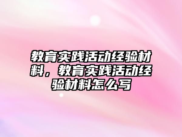 教育實踐活動經驗材料，教育實踐活動經驗材料怎么寫