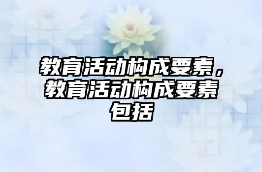 教育活動構成要素，教育活動構成要素包括